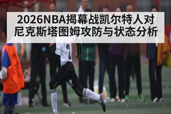 2026NBA揭幕战凯尔特人对尼克斯塔图姆攻防与状态分析