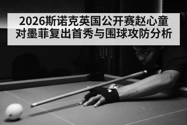 2026斯诺克英国公开赛赵心童对墨菲复出首秀与围球攻防分析