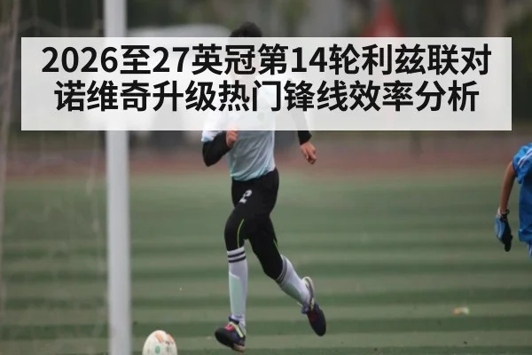 2026至27英冠第14轮利兹联对诺维奇升级热门锋线效率分析