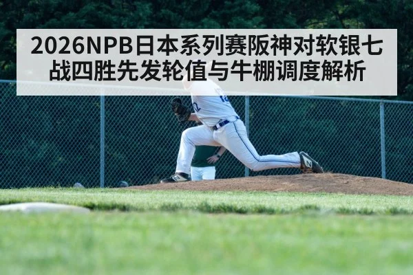 2026NPB日本系列赛阪神对软银七战四胜先发轮值与牛棚调度解析